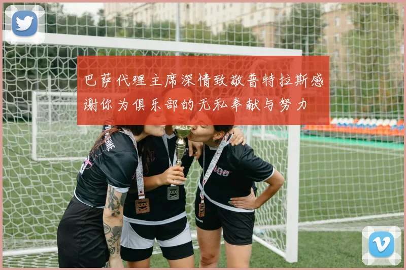 巴萨代理主席深情致敬普特拉斯感谢你为俱乐部的无私奉献与努力