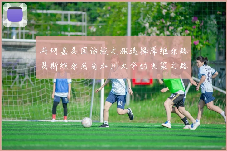 冉珂嘉美国访校之旅选择泽维尔路易斯维尔或南加州大学的决策之路
