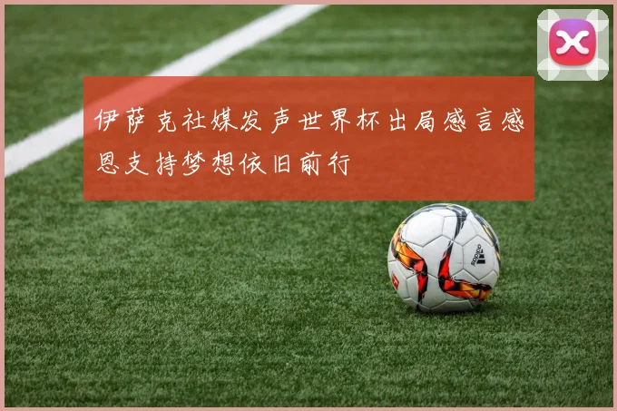 伊萨克社媒发声世界杯出局感言感恩支持梦想依旧前行