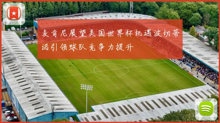 麦肯尼展望美国世界杯机遇波切蒂诺引领球队竞争力提升