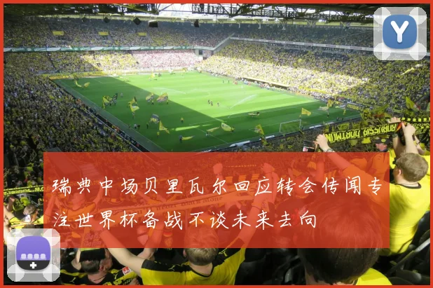 瑞典中场贝里瓦尔回应转会传闻专注世界杯备战不谈未来去向