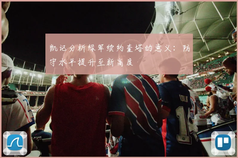 凯记分析绿军续约奎塔的意义：防守水平提升至新高度
