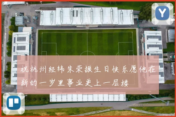 祝杭州经纬朱荣振生日快乐愿他在新的一岁里事业更上一层楼