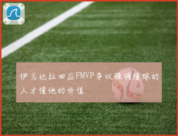 伊戈达拉回应FMVP争议强调懂球的人才懂他的价值