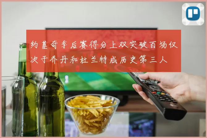 约基奇季后赛得分上双突破百场仅次于乔丹和杜兰特成历史第三人