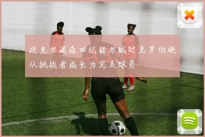 迈克尔道森回忆赫尔城时光罗伯逊从挑战者成长为完美球员