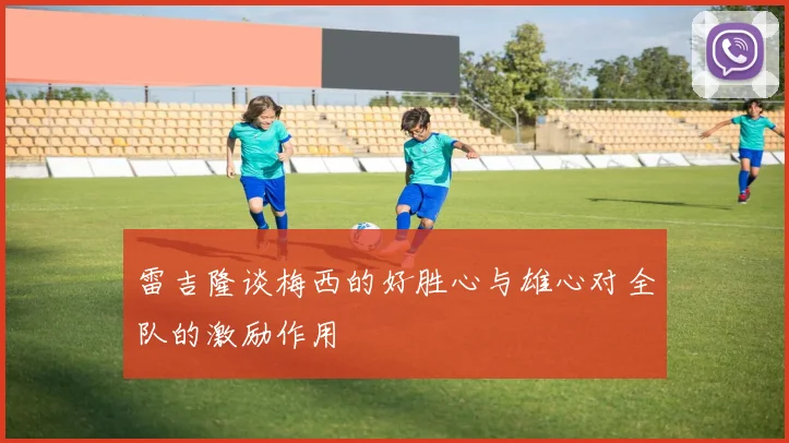 雷吉隆谈梅西的好胜心与雄心对全队的激励作用